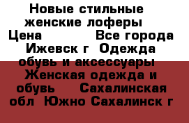 Новые стильные , женские лоферы. › Цена ­ 5 800 - Все города, Ижевск г. Одежда, обувь и аксессуары » Женская одежда и обувь   . Сахалинская обл.,Южно-Сахалинск г.
